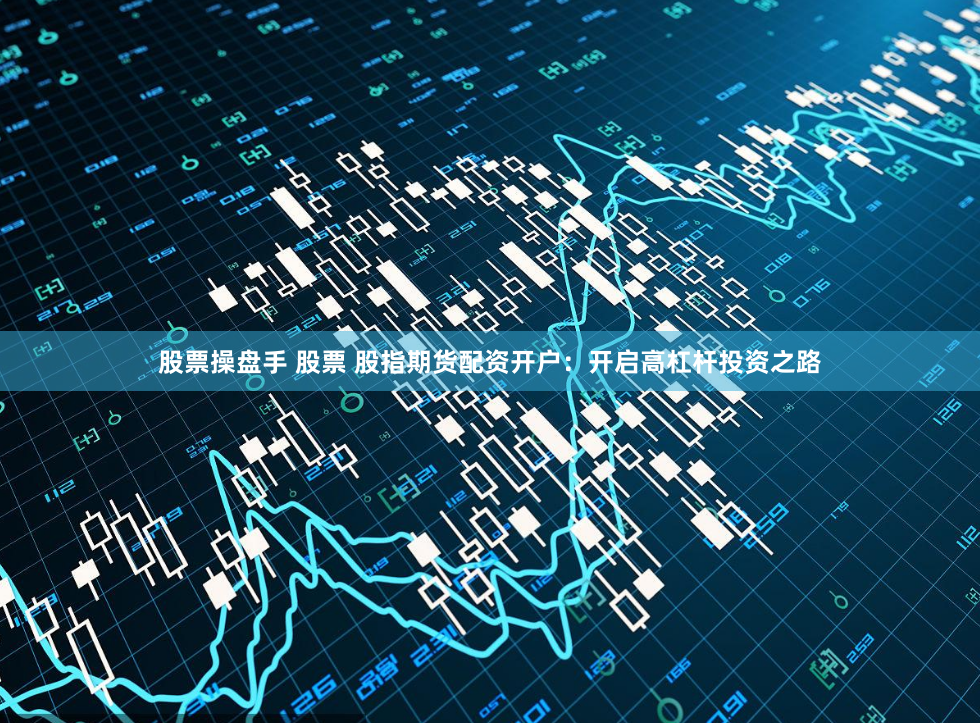 丰云配资：金融杠杆的双刃剑，投资者如何驾驭风险与机遇？